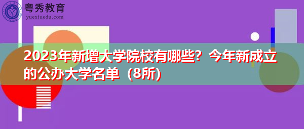 2023年新增大学院校有哪些?今年新成立的公办大学名单(8所) 2023年新增大学院校有哪些?今年新成立的公办大学名单(8所)