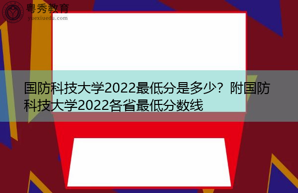 国防科技大学2022最低分是多少？附国防科技大学2022各省最低分数线