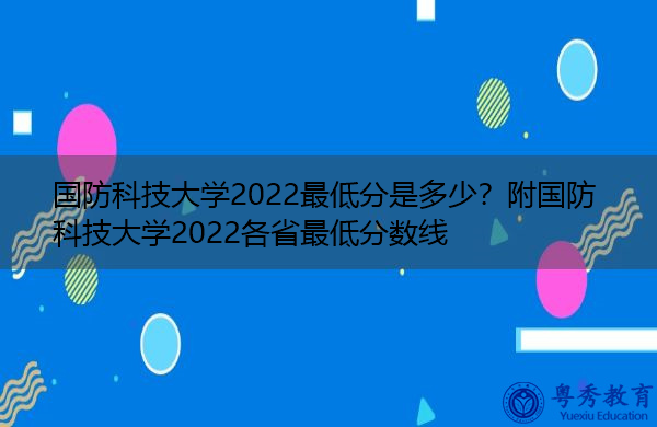 国防科技大学2022最低分是多少？附国防科技大学2022各省最低分数线