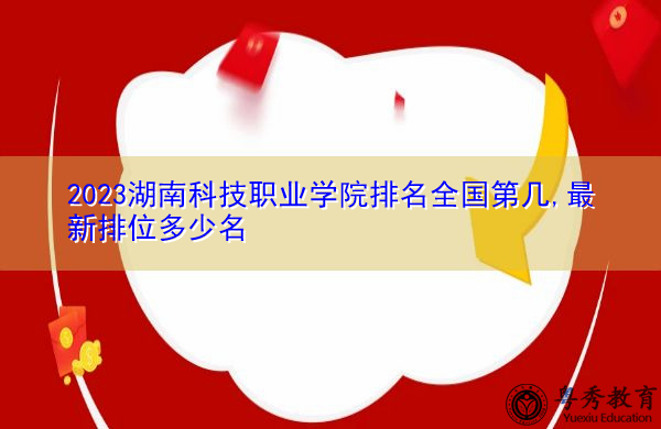 2023湖南科技职业学院排名全国第几,最新排位多少名
