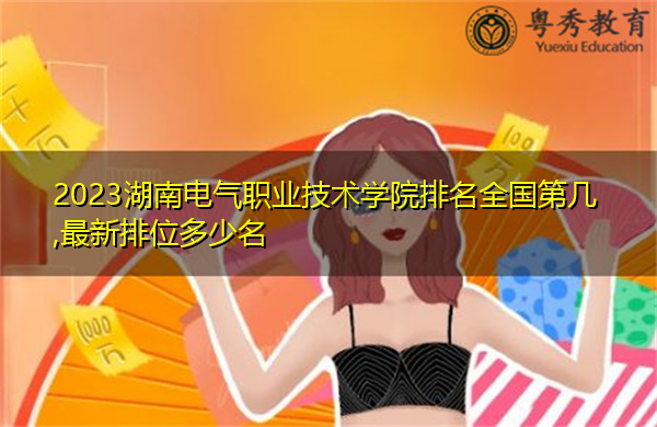 2023湖南电气职业技术学院排名全国第几,最新排位多少名
