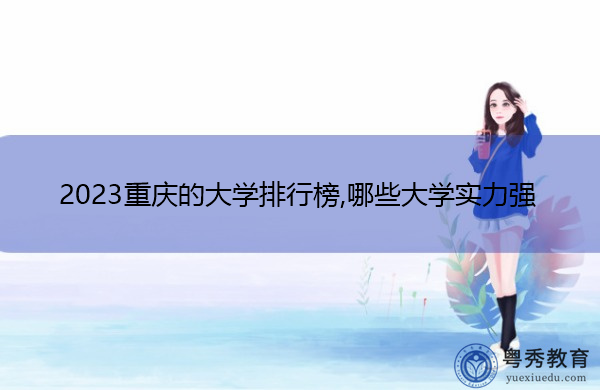 2023重庆的大学排行榜,哪些大学实力强 2023重庆的大学排行榜,哪些大学实力强