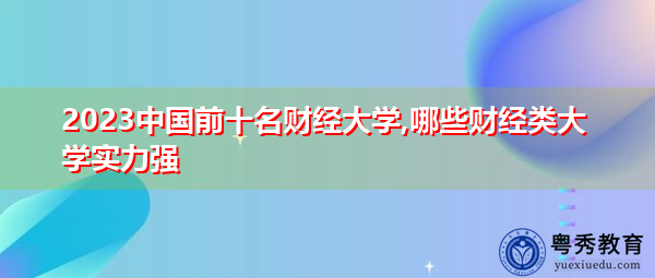 2023中国前十名财经大学,哪些财经类大学实力强