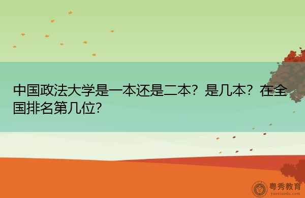 中国政法大学是一本还是二本?是几本?在全国排名第几位? 中国政法大学是一本还是二本?是几本?在全国排名第几位?