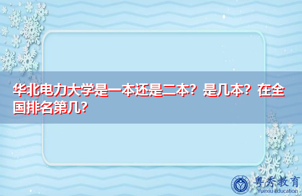 华北电力大学是一本还是二本?是几本?在全国排名第几? 华北电力大学是一本还是二本?是几本?在全国排名第几?