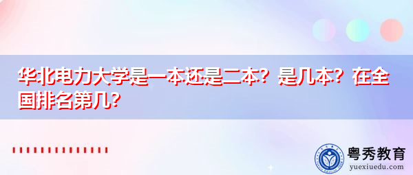 华北电力大学是一本还是二本?是几本?在全国排名第几? 华北电力大学是一本还是二本?是几本?在全国排名第几?