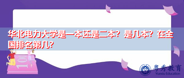 华北电力大学是一本还是二本?是几本?在全国排名第几? 华北电力大学是一本还是二本?是几本?在全国排名第几?