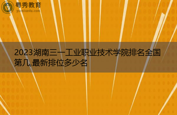 2023湖南三一工业职业技术学院排名全国第几,最新排位多少名 2023湖南三一工业职业技术学院排名全国第几,最新排位多少名