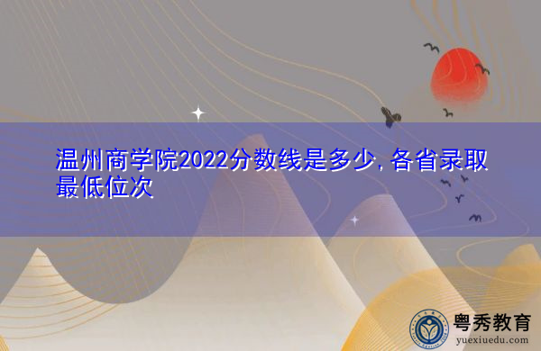 温州商学院2022分数线是多少,各省录取最低位次 温州商学院2022分数线是多少,各省录取最低位次