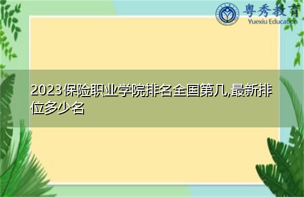 2023保险职业学院排名全国第几,最新排位多少名