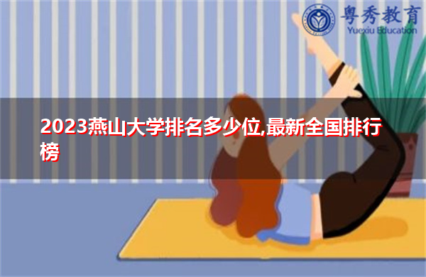 2023燕山大学排名多少位,最新全国排行榜 2023燕山大学排名多少位,最新全国排行榜