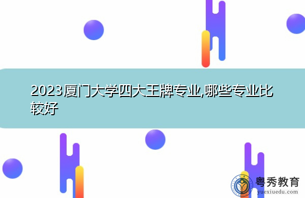 2023厦门大学四大王牌专业,哪些专业比较好