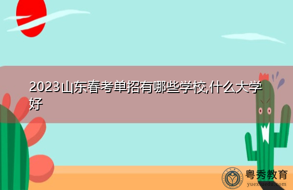 2023山东春考单招有哪些学校,什么大学好