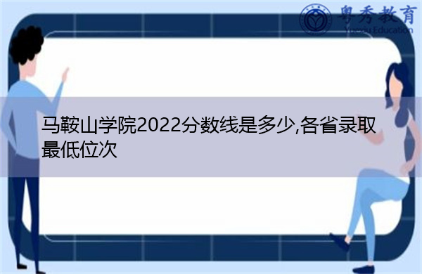 马鞍山学院2022分数线是多少,各省录取最低位次