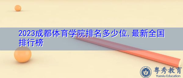 2023成都体育学院排名多少位,最新全国排行榜