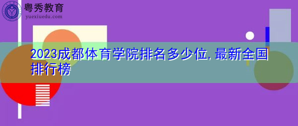 2023成都体育学院排名多少位,最新全国排行榜