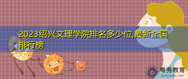 2023绍兴文理学院排名多少位,最新全国排行榜 2023绍兴文理学院排名多少位,最新全国排行榜