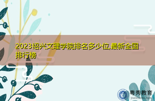 2023绍兴文理学院排名多少位,最新全国排行榜 2023绍兴文理学院排名多少位,最新全国排行榜