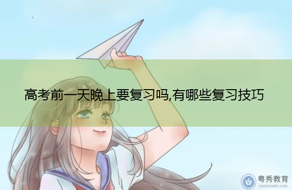 高考前一天晚上要复习吗,有哪些复习技巧 高考前一天晚上要复习吗,有哪些复习技巧