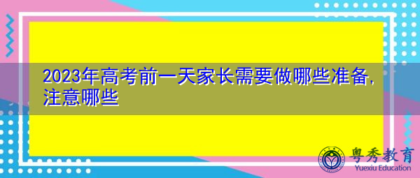 2023年高考前一天家长需要做哪些准备,注意哪些 2023年高考前一天家长需要做哪些准备,注意哪些