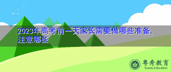 2023年高考前一天家长需要做哪些准备,注意哪些 2023年高考前一天家长需要做哪些准备,注意哪些
