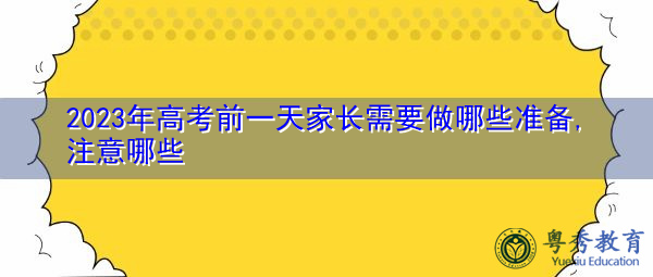 2023年高考前一天家长需要做哪些准备,注意哪些 2023年高考前一天家长需要做哪些准备,注意哪些