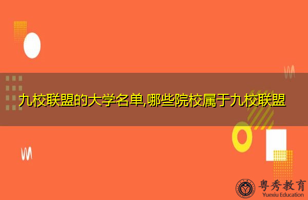 九校联盟的大学名单,哪些院校属于九校联盟 九校联盟的大学名单,哪些院校属于九校联盟
