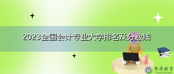 2023全国会计专业大学排名及分数线