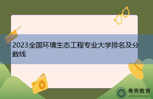 2023全国环境生态工程专业大学排名及分数线
