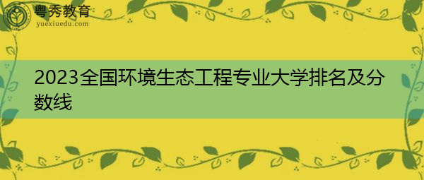 2023全国环境生态工程专业大学排名及分数线