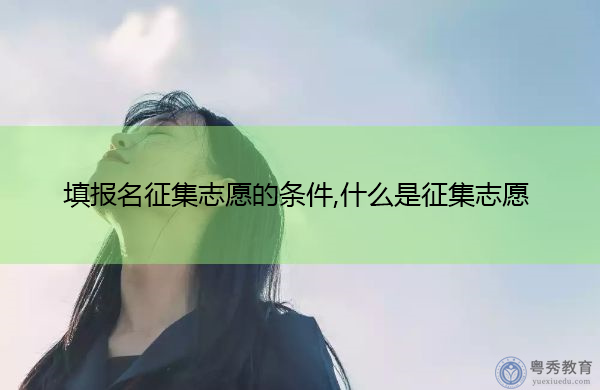 填报名征集志愿的条件,什么是征集志愿 填报名征集志愿的条件,什么是征集志愿
