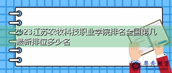 2023江苏农牧科技职业学院排名全国第几,最新排位多少名