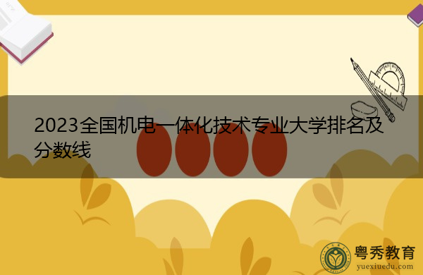 2023全国机电一体化技术专业大学排名及分数线 2023全国机电一体化技术专业大学排名及分数线