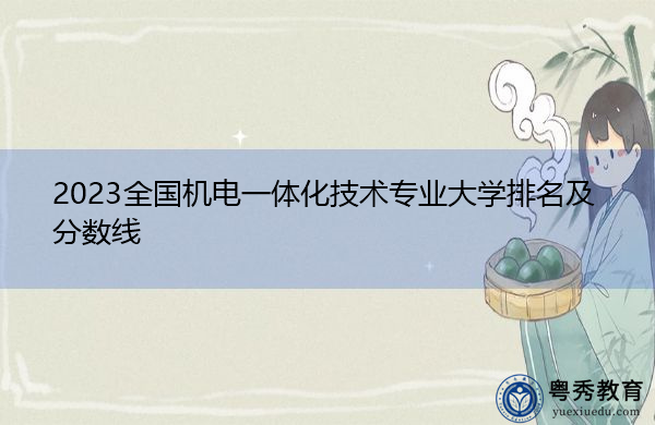 2023全国机电一体化技术专业大学排名及分数线 2023全国机电一体化技术专业大学排名及分数线