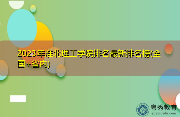 2023年淮北理工学院排名最新排名榜(全国+省内) 2023年淮北理工学院排名最新排名榜(全国+省内)