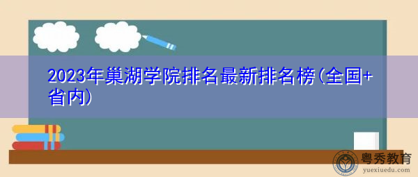 2023年巢湖学院排名最新排名榜(全国+省内) 2023年巢湖学院排名最新排名榜(全国+省内)