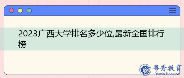 2023广西大学排名多少位,最新全国排行榜 2023广西大学排名多少位,最新全国排行榜