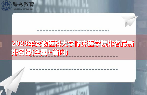 2023年安徽医科大学临床医学院排名最新排名榜(全国+省内) 2023年安徽医科大学临床医学院排名最新排名榜(全国+省内)