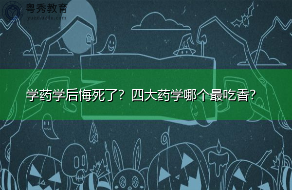 学药学后悔死了?四大药学哪个最吃香? 学药学后悔死了?四大药学哪个最吃香?