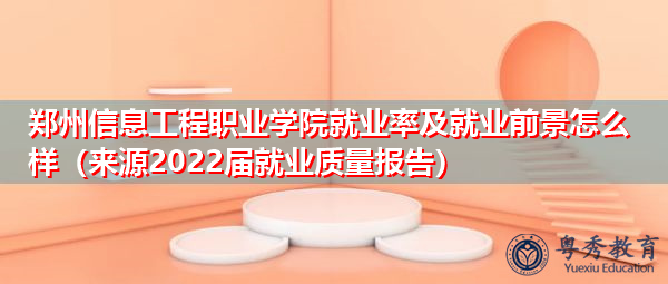 郑州信息工程职业学院就业率及就业前景怎么样(来源2022届就业质量报告) 郑州信息工程职业学院就业率及就业前景怎么样(来源2022届就业质量报告)