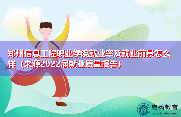 郑州信息工程职业学院就业率及就业前景怎么样(来源2022届就业质量报告) 郑州信息工程职业学院就业率及就业前景怎么样(来源2022届就业质量报告)
