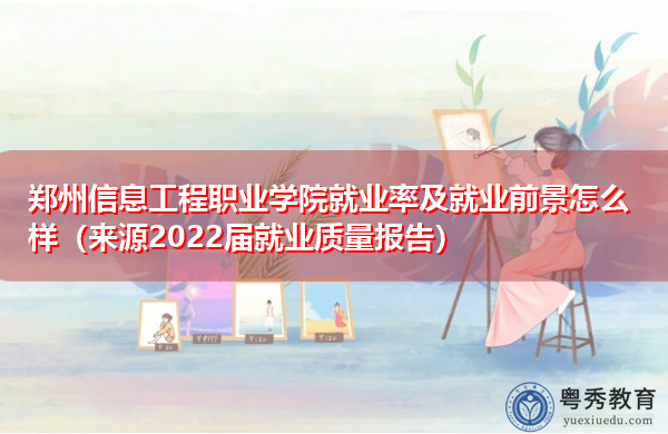 郑州信息工程职业学院就业率及就业前景怎么样(来源2022届就业质量报告) 郑州信息工程职业学院就业率及就业前景怎么样(来源2022届就业质量报告)