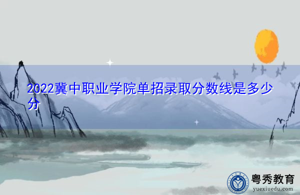 2022冀中职业学院单招录取分数线是多少分 2022冀中职业学院单招录取分数线是多少分