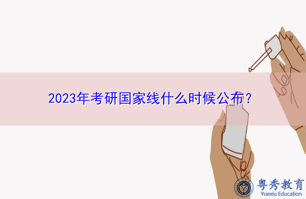 2023年考研国家线什么时候公布? 2023年考研国家线什么时候公布?