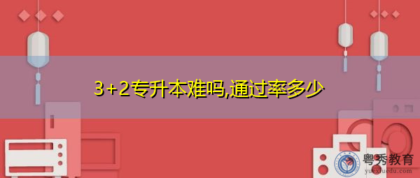3+2专升本难吗,通过率多少 3+2专升本难吗,通过率多少