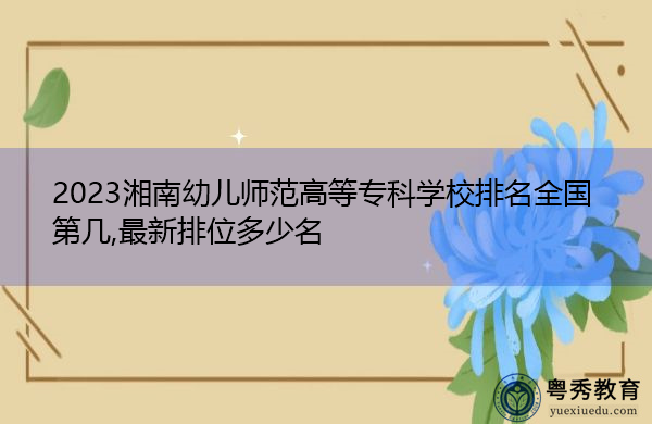 2023湘南幼儿师范高等专科学校排名全国第几,最新排位多少名