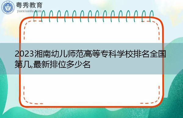 2023湘南幼儿师范高等专科学校排名全国第几,最新排位多少名