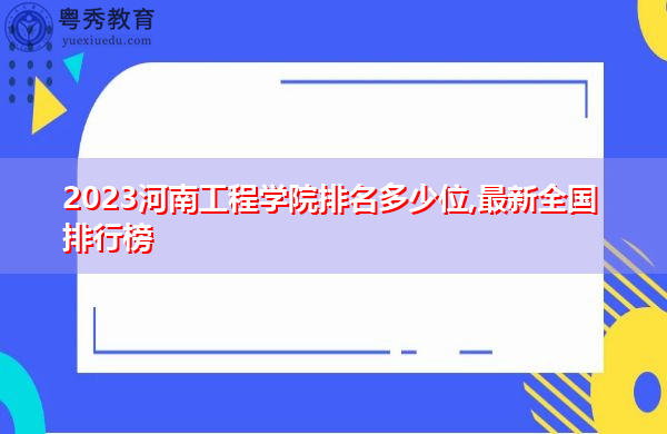 2023河南工程学院排名多少位,最新全国排行榜