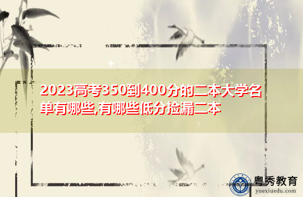 2023高考350到400分的二本大学名单有哪些,有哪些低分捡漏二本 2023高考350到400分的二本大学名单有哪些,有哪些低分捡漏二本