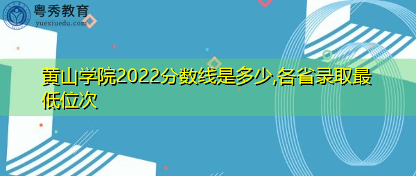 黄山学院2022分数线是多少,各省录取最低位次 黄山学院2022分数线是多少,各省录取最低位次